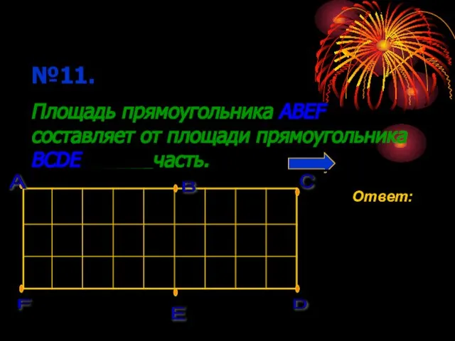 №11. Площадь прямоугольника ABEF составляет от площади прямоугольника BCDE ______часть. А