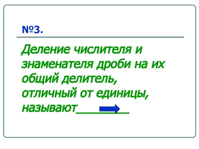 №3. Деление числителя и знаменателя дроби на их общий делитель, отличный от единицы, называют________