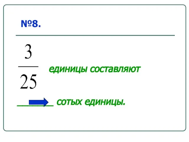 _______ сотых единицы. №8. единицы составляют