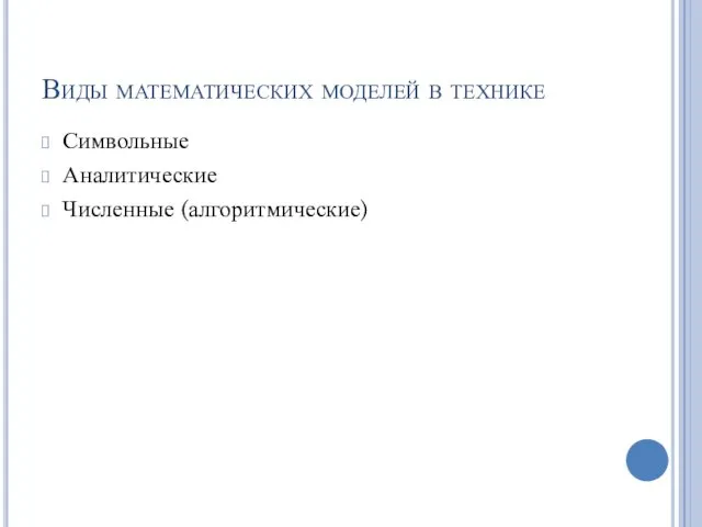 Виды математических моделей в технике Символьные Аналитические Численные (алгоритмические)