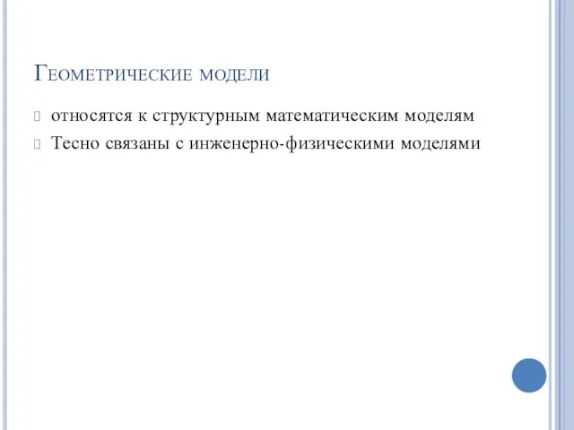 Геометрические модели относятся к структурным математическим моделям Тесно связаны с инженерно-физическими моделями