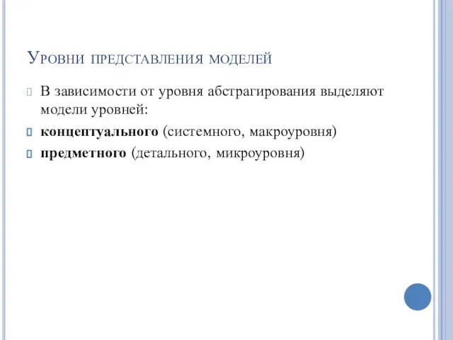 Уровни представления моделей В зависимости от уровня абстрагирования выделяют модели уровней: