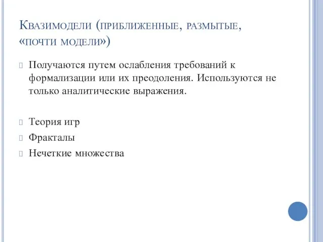 Квазимодели (приближенные, размытые, «почти модели») Получаются путем ослабления требований к формализации