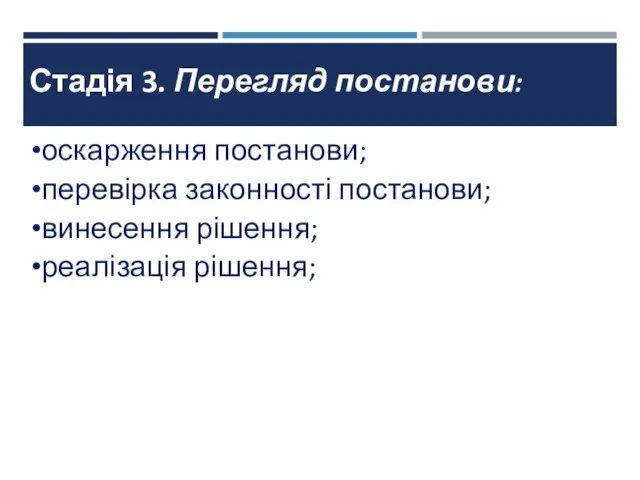 Стадія 3. Перегляд постанови: оскарження постанови; перевірка законності постанови; винесення рішення; реалізація рішення;