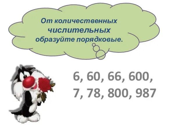 От количественных числительных образуйте порядковые. 6, 60, 66, 600, 7, 78, 800, 987