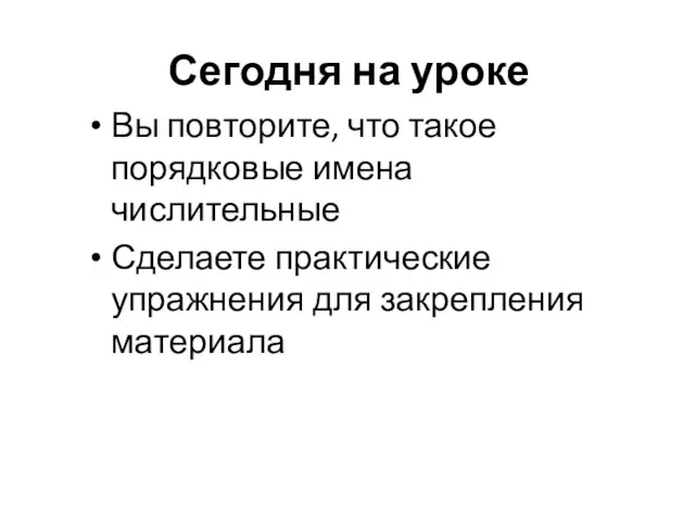 Сегодня на уроке Вы повторите, что такое порядковые имена числительные Сделаете практические упражнения для закрепления материала