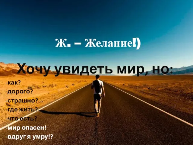 Ж. – Желание!) Хочу увидеть мир, но: -как? -дорого? -страшно? -где