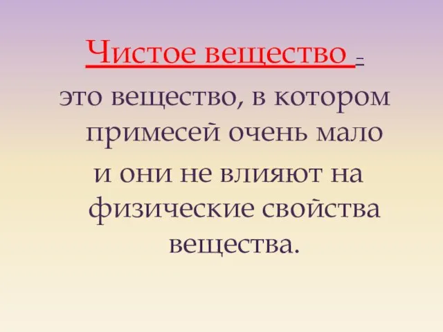 Чистое вещество – это вещество, в котором примесей очень мало и