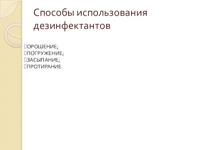 Способы использования дезинфектантов ОРОШЕНИЕ; ПОГРУЖЕНИЕ; ЗАСЫПАНИЕ; ПРОТИРАНИЕ.