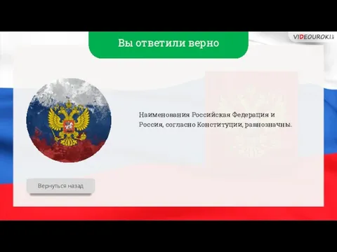 Вы ответили верно Вернуться назад Наименования Российская Федерация и Россия, согласно Конституции, равнозначны.