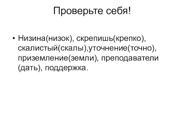 Проверьте себя! Низина(низок), скрепишь(крепко), скалистый(скалы),уточнение(точно), приземление(земли), преподаватели(дать), поддержка.