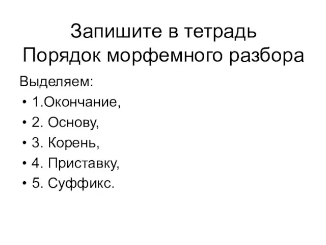 Запишите в тетрадь Порядок морфемного разбора Выделяем: 1.Окончание, 2. Основу, 3. Корень, 4. Приставку, 5. Суффикс.