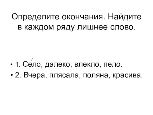 Определите окончания. Найдите в каждом ряду лишнее слово. 1. Село, далеко,