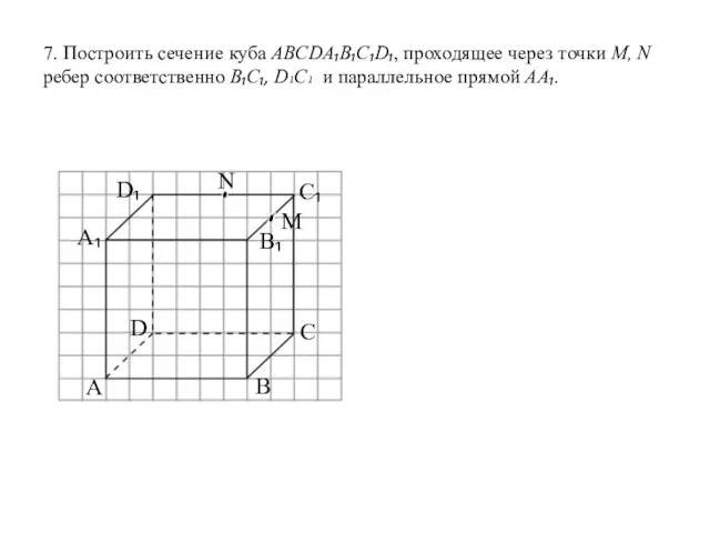 7. Построить сечение куба ABCDA₁B₁C₁D₁, проходящее через точки M, N ребер