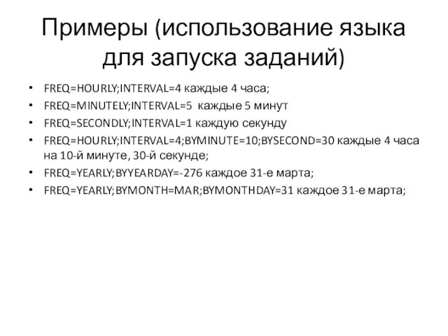 Примеры (использование языка для запуска заданий) FREQ=HOURLY;INTERVAL=4 каждые 4 часа; FREQ=MINUTELY;INTERVAL=5