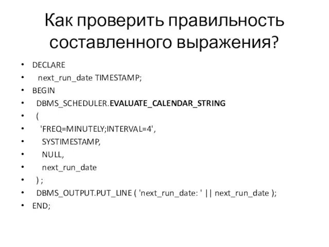 Как проверить правильность составленного выражения? DECLARE next_run_date TIMESTAMP; BEGIN DBMS_SCHEDULER.EVALUATE_CALENDAR_STRING (