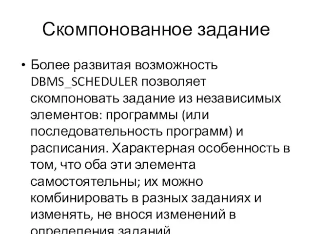 Скомпонованное задание Более развитая возможность DBMS_SCHEDULER позволяет скомпоновать задание из независимых