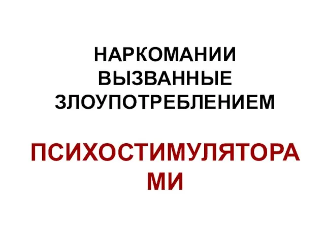 НАРКОМАНИИ ВЫЗВАННЫЕ ЗЛОУПОТРЕБЛЕНИЕМ ПСИХОСТИМУЛЯТОРАМИ