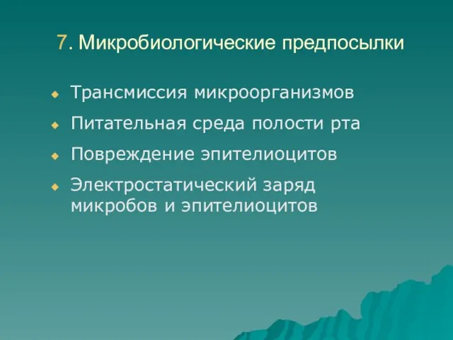 7. Микробиологические предпосылки Трансмиссия микроорганизмов Питательная среда полости рта Повреждение эпителиоцитов Электростатический заряд микробов и эпителиоцитов