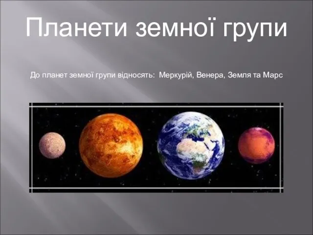 Планети земної групи До планет земної групи відносять: Меркурій, Венера, Земля та Марс