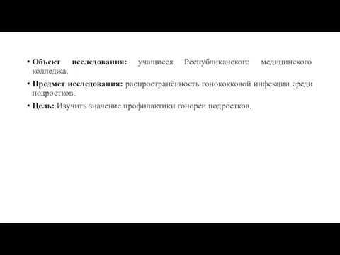 Объект исследования: учащиеся Республиканского медицинского колледжа. Предмет исследования: распространённость гонококковой инфекции