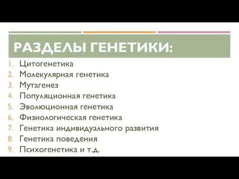 РАЗДЕЛЫ ГЕНЕТИКИ: Цитогенетика Молекулярная генетика Мутагенез Популяционная генетика Эволюционная генетика Физиологическая