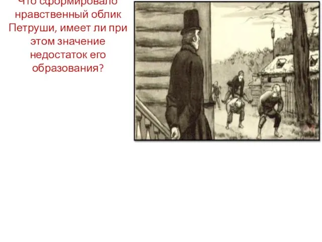 Что сформировало нравственный облик Петруши, имеет ли при этом значение недостаток его образования?