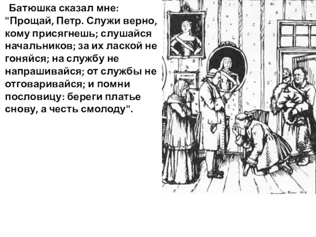 Батюшка сказал мне: "Прощай, Петр. Служи верно, кому присягнешь; слушайся начальников;