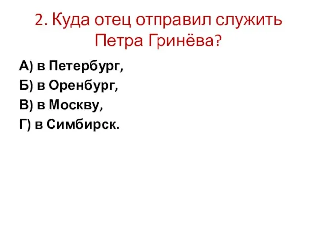 2. Куда отец отправил служить Петра Гринёва? А) в Петербург, Б)