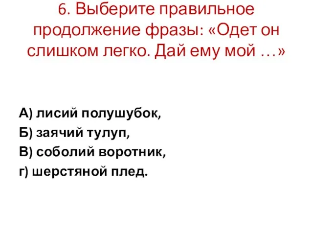 6. Выберите правильное продолжение фразы: «Одет он слишком легко. Дай ему