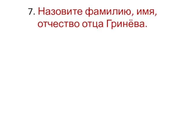 7. Назовите фамилию, имя, отчество отца Гринёва.