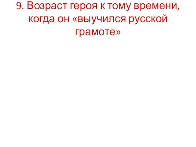 9. Возраст героя к тому времени, когда он «выучился русской грамоте»