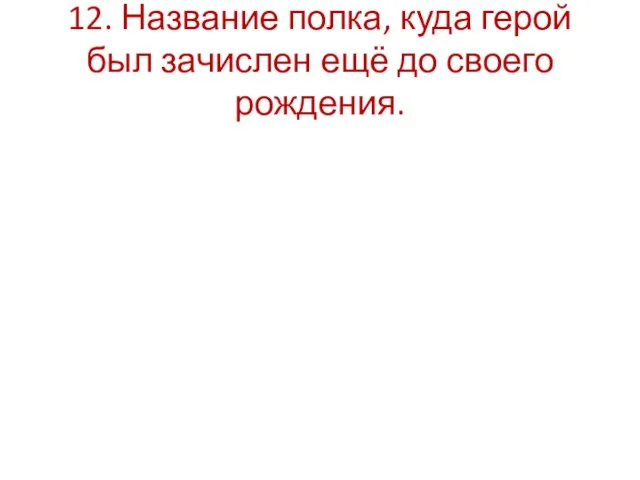 12. Название полка, куда герой был зачислен ещё до своего рождения.