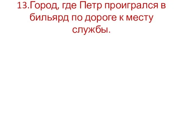 13.Город, где Петр проигрался в бильярд по дороге к месту службы.