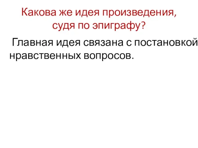 Какова же идея произведения, судя по эпиграфу? Главная идея связана с постановкой нравственных вопросов.