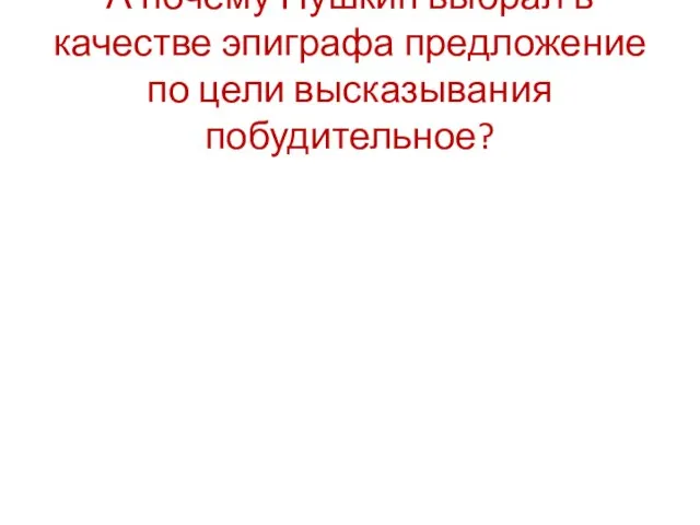 А почему Пушкин выбрал в качестве эпиграфа предложение по цели высказывания побудительное?