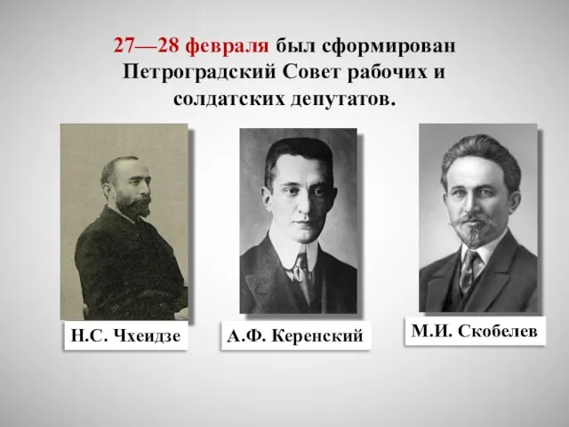 27—28 февраля был сформирован Петроградский Совет рабочих и солдатских депутатов. Н.С. Чхеидзе А.Ф. Керенский М.И. Скобелев