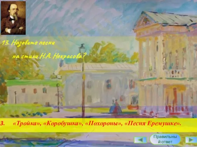 13. Назовите песни на стихи Н.А. Некрасова? «Тройка», «Коробушка», «Похороны», «Песня Еремушке». Правильный ответ