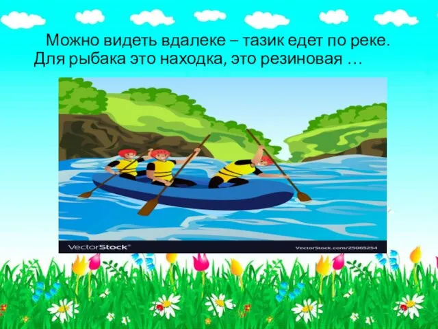 Можно видеть вдалеке – тазик едет по реке. Для рыбака это находка, это резиновая …