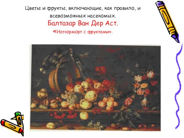 Цветы и фрукты, включающие, как правило, и всевозможных насекомых. Балтазар Ван Дер Аст. «Натюрморт с фруктами».
