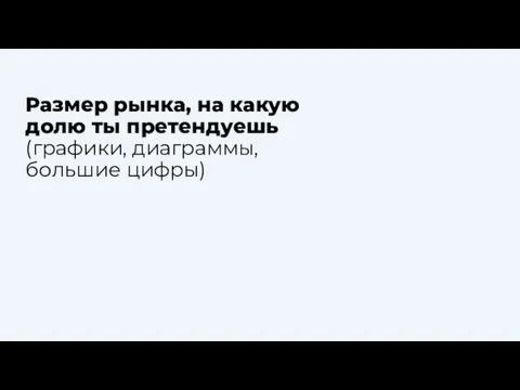 Размер рынка, на какую долю ты претендуешь (графики, диаграммы, большие цифры)