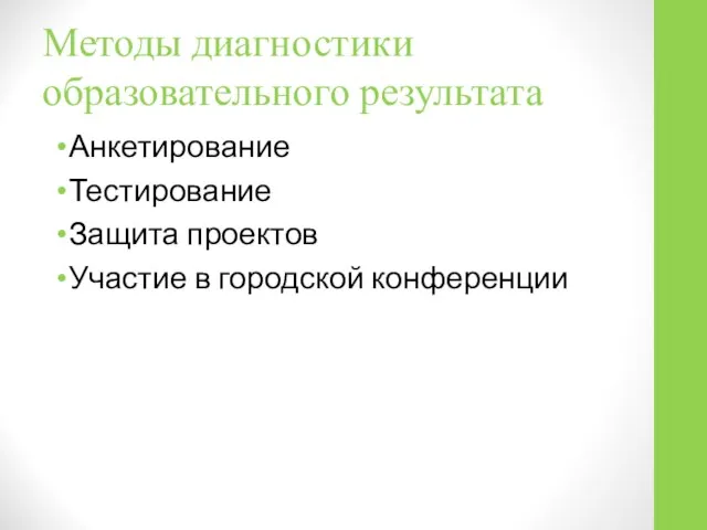 Методы диагностики образовательного результата Анкетирование Тестирование Защита проектов Участие в городской конференции