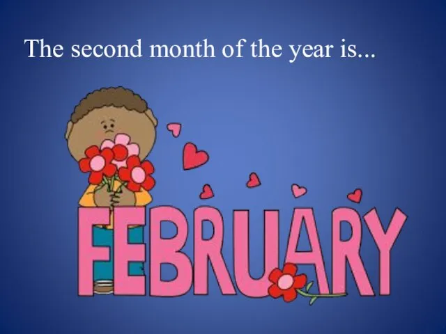 The second month of the year is...