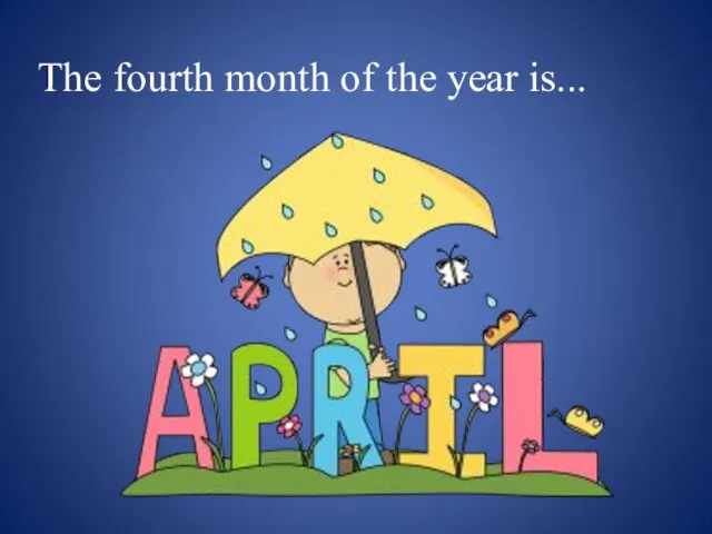 The fourth month of the year is...