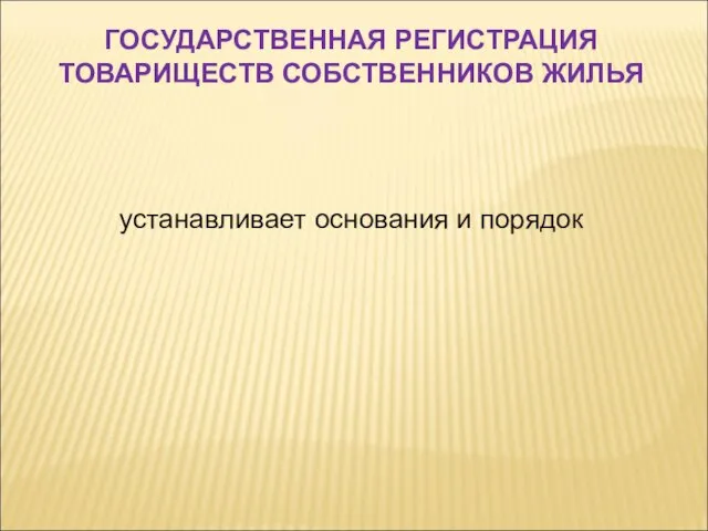 устанавливает основания и порядок ГОСУДАРСТВЕННАЯ РЕГИСТРАЦИЯ ТОВАРИЩЕСТВ СОБСТВЕННИКОВ ЖИЛЬЯ