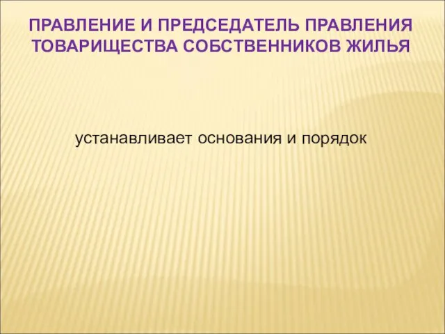 устанавливает основания и порядок ПРАВЛЕНИЕ И ПРЕДСЕДАТЕЛЬ ПРАВЛЕНИЯ ТОВАРИЩЕСТВА СОБСТВЕННИКОВ ЖИЛЬЯ