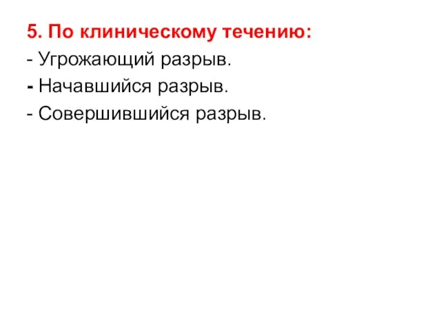 5. По клиническому течению: - Угрожающий разрыв. - Начавшийся разрыв. - Совершившийся разрыв.