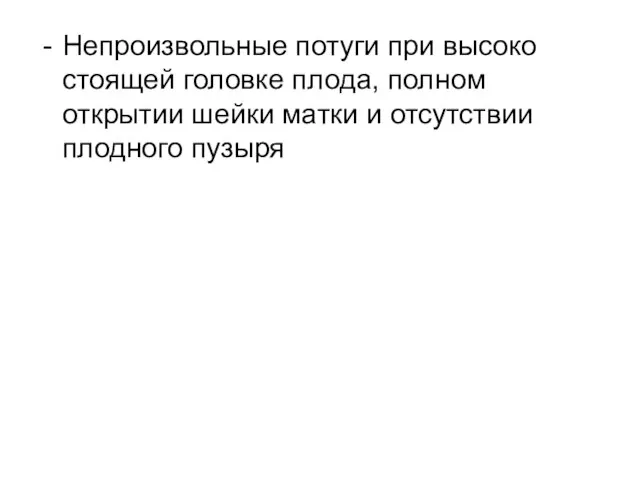 Непроизвольные потуги при высоко стоящей головке плода, полном открытии шейки матки и отсутствии плодного пузыря