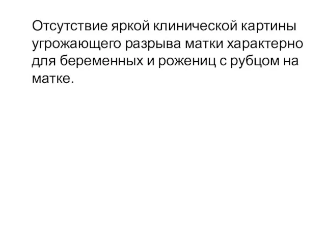 Отсутствие яркой клинической картины угрожающего разрыва матки характерно для беременных и рожениц с рубцом на матке.