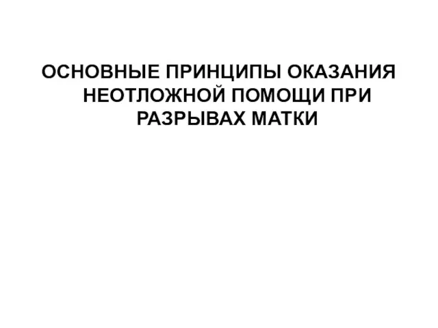 ОСНОВНЫЕ ПРИНЦИПЫ ОКАЗАНИЯ НЕОТЛОЖНОЙ ПОМОЩИ ПРИ РАЗРЫВАХ МАТКИ